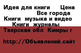 Идея для книги.  › Цена ­ 2 700 000 - Все города Книги, музыка и видео » Книги, журналы   . Тверская обл.,Кимры г.